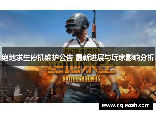 绝地求生停机维护公告 最新进展与玩家影响分析