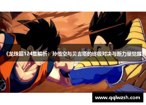 《龙珠超124集解析：孙悟空与贝吉塔的终极对决与新力量觉醒》